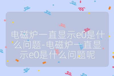 電磁爐一直顯示e0是什么問題-電磁爐一直顯示e0是什么問題呢