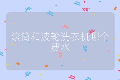 滾筒和波輪洗衣機(jī)哪個(gè)費(fèi)水