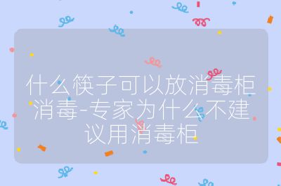 什么筷子可以放消毒柜消毒-專家為什么不建議用消毒柜