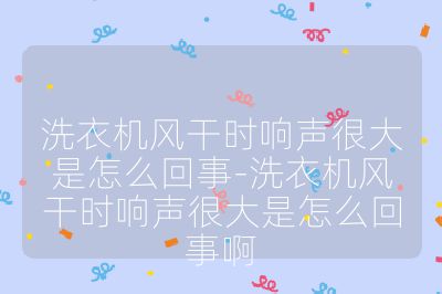 洗衣機(jī)風(fēng)干時(shí)響聲很大是怎么回事-洗衣機(jī)風(fēng)干時(shí)響聲很大是怎么回事啊