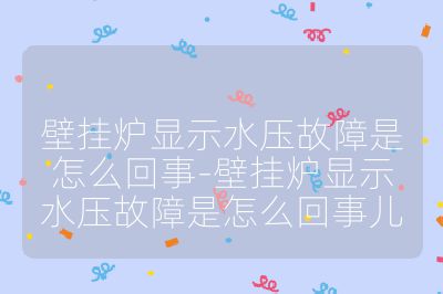 壁掛爐顯示水壓故障是怎么回事-壁掛爐顯示水壓故障是怎么回事兒