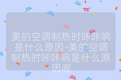 美的空調制熱時咔咔響是什么原因-美的空調制熱時咔咔響是什么原因呢