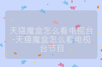 天貓魔盒怎么看電視臺(tái)-天貓魔盒怎么看電視臺(tái)節(jié)目