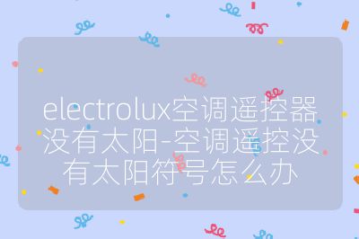 electrolux空調(diào)遙控器沒有太陽-空調(diào)遙控沒有太陽符號怎么辦