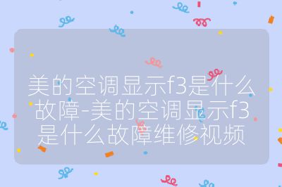 美的空調顯示f3是什么故障-美的空調顯示f3是什么故障維修視頻