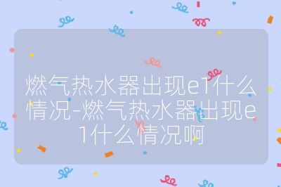 燃氣熱水器出現e1什么情況-燃氣熱水器出現e1什么情況啊