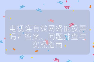 電視連有線網(wǎng)絡(luò)能投屏嗎？答案、問題排查與實操指南