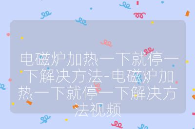 電磁爐加熱一下就停一下解決方法-電磁爐加熱一下就停一下解決方法視頻