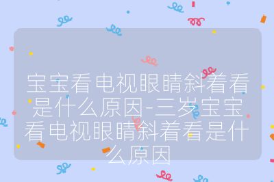 寶寶看電視眼睛斜著看是什么原因-三歲寶寶看電視眼睛斜著看是什么原因