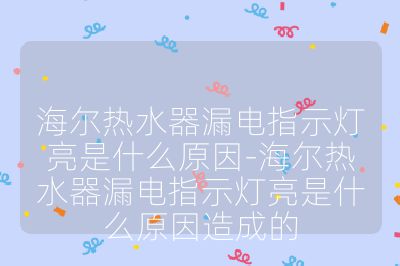 海爾熱水器漏電指示燈亮是什么原因-海爾熱水器漏電指示燈亮是什么原因造成的