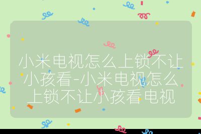 小米電視怎么上鎖不讓小孩看-小米電視怎么上鎖不讓小孩看電視