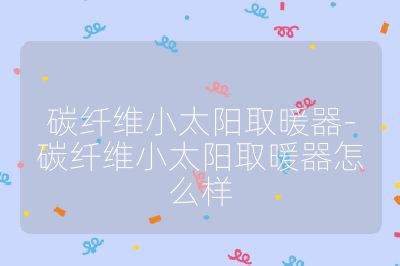 碳纖維小太陽取暖器-碳纖維小太陽取暖器怎么樣