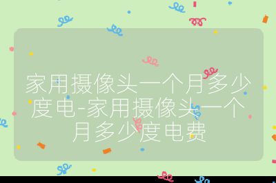家用攝像頭一個月多少度電-家用攝像頭一個月多少度電費