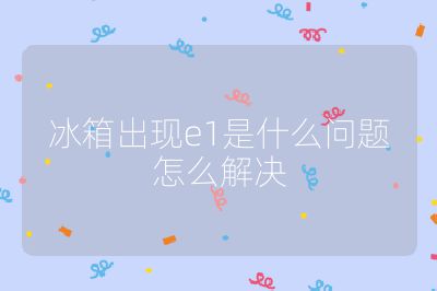 冰箱出現e1是什么問題怎么解決