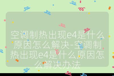 空調(diào)制熱出現(xiàn)e4是什么原因怎么解決-空調(diào)制熱出現(xiàn)e4是什么原因怎么解決辦法