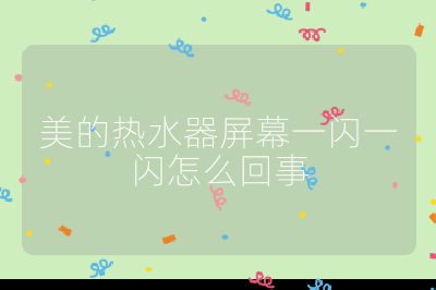 美的熱水器屏幕一閃一閃怎么回事