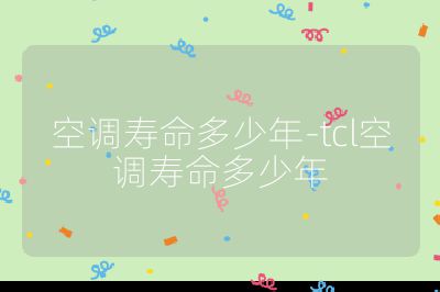 空調壽命多少年-tcl空調壽命多少年