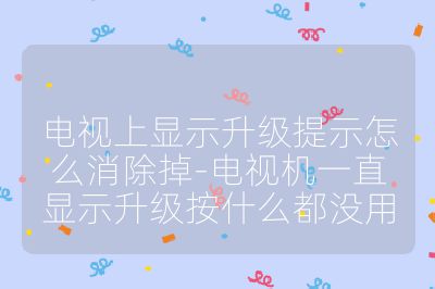 電視上顯示升級提示怎么消除掉-電視機一直顯示升級按什么都沒用