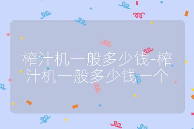 榨汁機(jī)一般多少錢-榨汁機(jī)一般多少錢一個(gè)