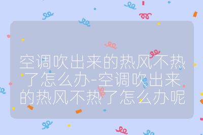 空調吹出來的熱風不熱了怎么辦-空調吹出來的熱風不熱了怎么辦呢
