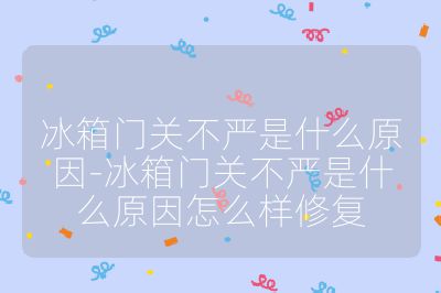 冰箱門關不嚴是什么原因-冰箱門關不嚴是什么原因怎么樣修復