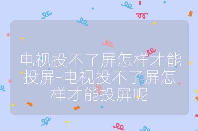 電視投不了屏怎樣才能投屏-電視投不了屏怎樣才能投屏呢