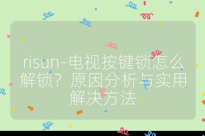 risun-電視按鍵鎖怎么解鎖?原因分析與實(shí)用解決方法
