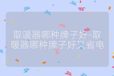 取暖器哪種牌子好-取暖器哪種牌子好又省電