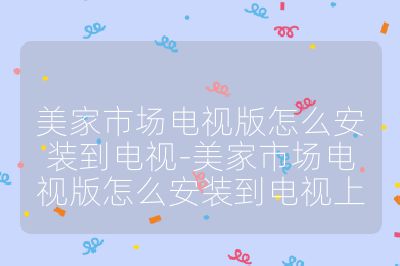 美家市場電視版怎么安裝到電視-美家市場電視版怎么安裝到電視上