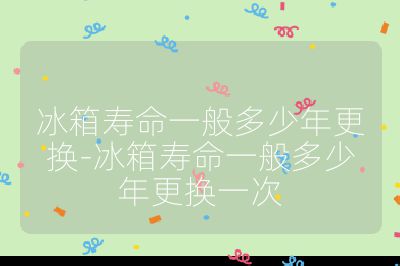 冰箱壽命一般多少年更換-冰箱壽命一般多少年更換一次