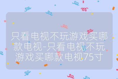 只看電視不玩游戲買哪款電視-只看電視不玩游戲買哪款電視75寸