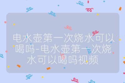 電水壺第一次燒水可以喝嗎-電水壺第一次燒水可以喝嗎視頻