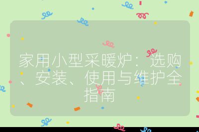 家用小型采暖爐：選購、安裝、使用與維護全指南