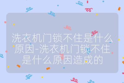 洗衣機(jī)門鎖不住是什么原因-洗衣機(jī)門鎖不住是什么原因造成的