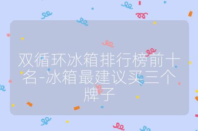雙循環(huán)冰箱排行榜前十名-冰箱最建議買三個牌子