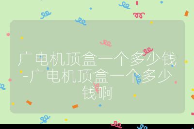 廣電機(jī)頂盒一個多少錢-廣電機(jī)頂盒一個多少錢啊