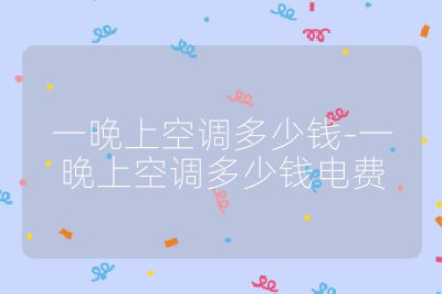 一晚上空調(diào)多少錢-一晚上空調(diào)多少錢電費(fèi)