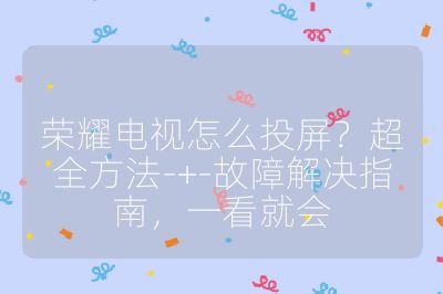 榮耀電視怎么投屏?超全方法-+-故障解決指南,一看就會(huì)