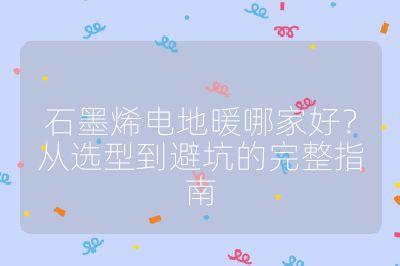 石墨烯電地暖哪家好?從選型到避坑的完整指南