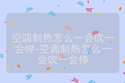 空調(diào)制熱怎么一會吹一會停-空調(diào)制熱怎么一會吹一會停
