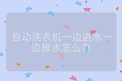 自動洗衣機一邊進水一邊排水怎么辦