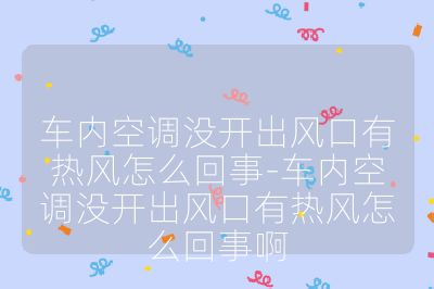 車內空調沒開出風口有熱風怎么回事-車內空調沒開出風口有熱風怎么回事啊