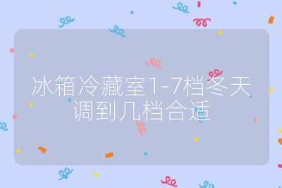 冰箱冷藏室1-7檔冬天調(diào)到幾檔合適