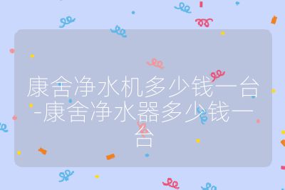 康舍凈水機(jī)多少錢一臺(tái)-康舍凈水器多少錢一臺(tái)