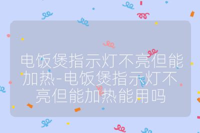 電飯煲指示燈不亮但能加熱-電飯煲指示燈不亮但能加熱能用嗎