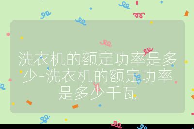 洗衣機的額定功率是多少-洗衣機的額定功率是多少千瓦