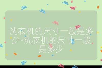 洗衣機的尺寸一般是多少-洗衣機的尺寸一般是多少