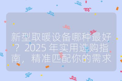 新型取暖設(shè)備哪種最好？2025 年實(shí)用選購指南，精準(zhǔn)匹配你的需求
