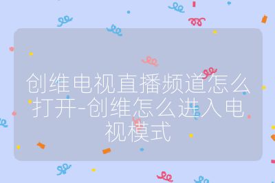 創維電視直播頻道怎么打開-創維怎么進入電視模式