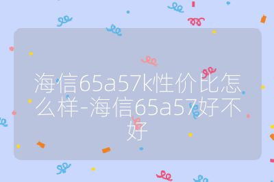 海信65a57k性價(jià)比怎么樣-海信65a57好不好